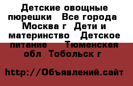 Детские овощные пюрешки - Все города, Москва г. Дети и материнство » Детское питание   . Тюменская обл.,Тобольск г.